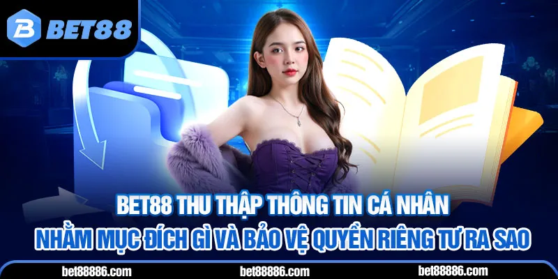 BET88 thu thập thông tin cá nhân nhằm mục đích gì và bảo vệ quyền riêng tư ra sao