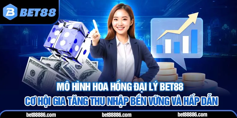 Mô hình hoa hồng đại lý BET88 - Cơ hội gia tăng thu nhập bền vững và hấp dẫn